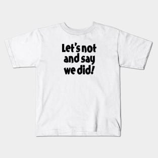 Let's Not and Say We Did! Kids T-Shirt